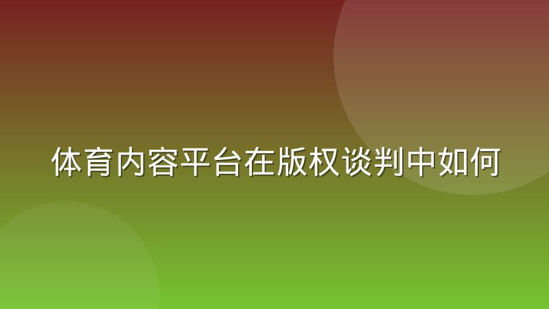 体育内容平台在版权谈判中如何评估赛事IP的真实价值
