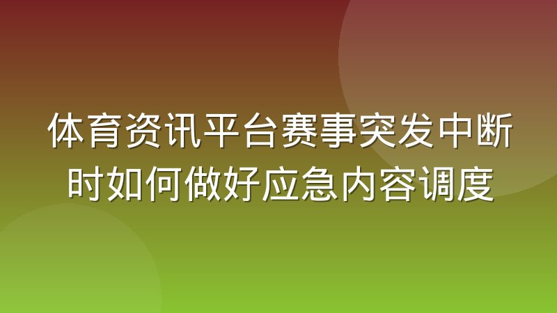 体育资讯平台赛事突发中断时如何做好应急内容调度