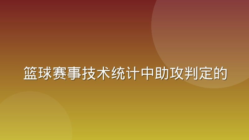 篮球赛事技术统计中助攻判定的口径差异到底在哪